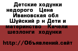 Детские ходунки недорого › Цена ­ 300 - Ивановская обл., Шуйский р-н Дети и материнство » Качели, шезлонги, ходунки   